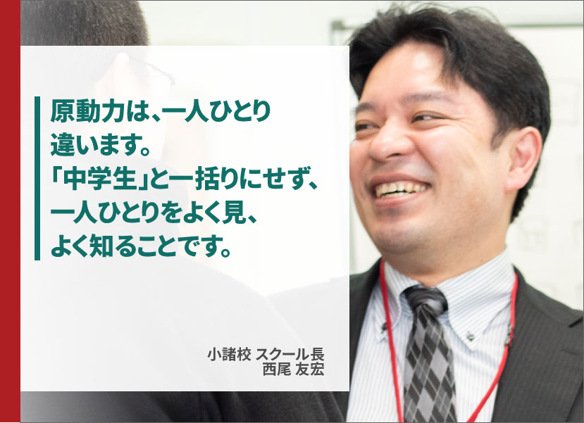 原動力は一人ひとり違います。中学生と一括りにせず、一人一人をよく見、よく知ることです。